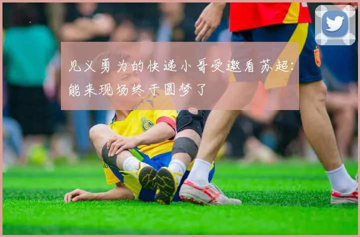 见义勇为的快递小哥受邀看苏超：能来现场终于圆梦了