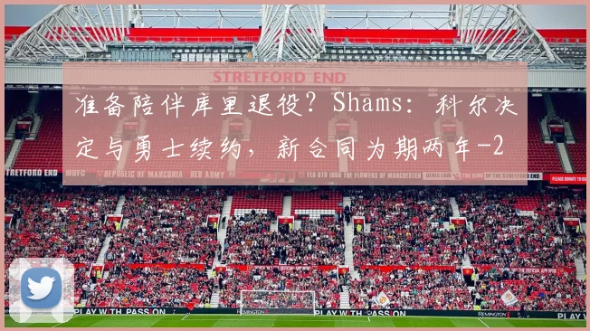 准备陪伴库里退役？Shams：科尔决定与勇士续约，新合同为期两年
