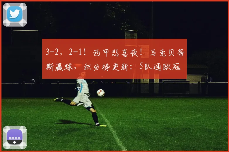 3-2，2-1！西甲悲喜夜！马竞贝蒂斯赢球，积分榜更新：5队通欧冠