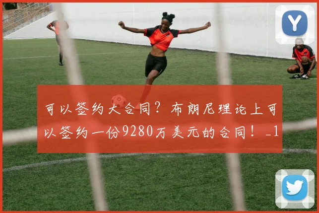 可以签约大合同？布朗尼理论上可以签约一份9280万美元的合同！_1