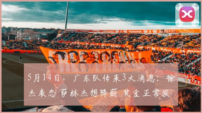 5月14日，广东队传来3大消息：徐杰表态 萨林杰想降薪 奖金正常发