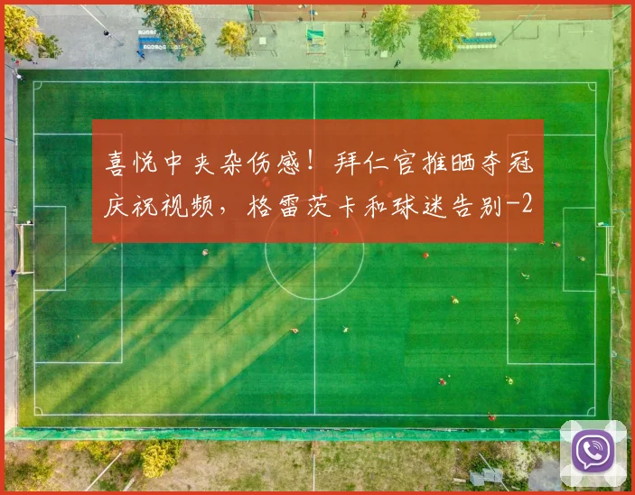喜悦中夹杂伤感！拜仁官推晒夺冠庆祝视频，格雷茨卡和球迷告别