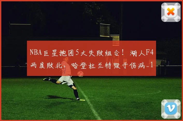 NBA巨星抱团5大失败组合！湖人F4两度败北，哈登杜兰特毁于伤病_1