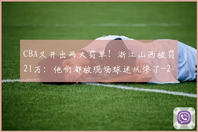 CBA又开出两大罚单！浙江山西被罚21万：他们都被现场球迷坑惨了