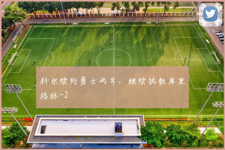 科尔续约勇士两年，继续执教库里格林