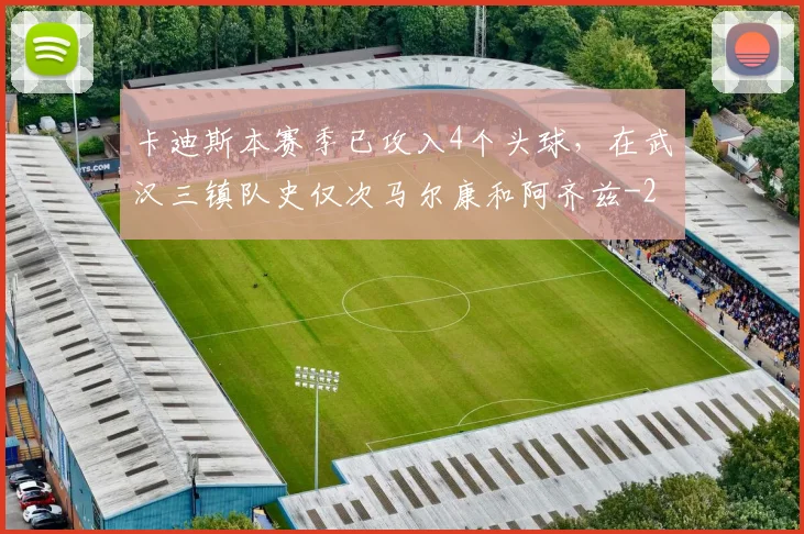 卡迪斯本赛季已攻入4个头球，在武汉三镇队史仅次马尔康和阿齐兹
