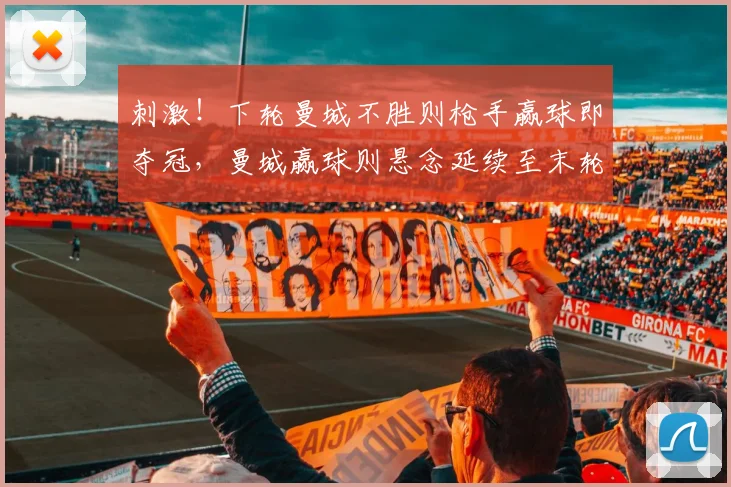 刺激！下轮曼城不胜则枪手赢球即夺冠，曼城赢球则悬念延续至末轮