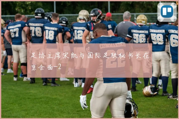 足协主席宋凯与国际足联秘书长在京会面