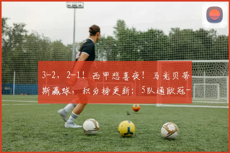 3-2，2-1！西甲悲喜夜！马竞贝蒂斯赢球，积分榜更新：5队通欧冠