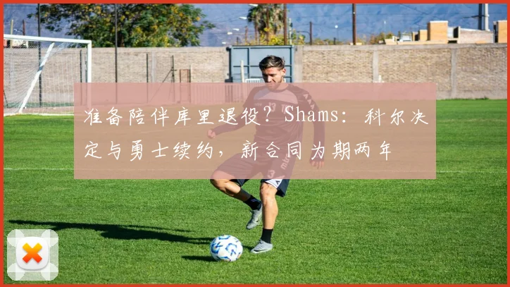 准备陪伴库里退役？Shams：科尔决定与勇士续约，新合同为期两年