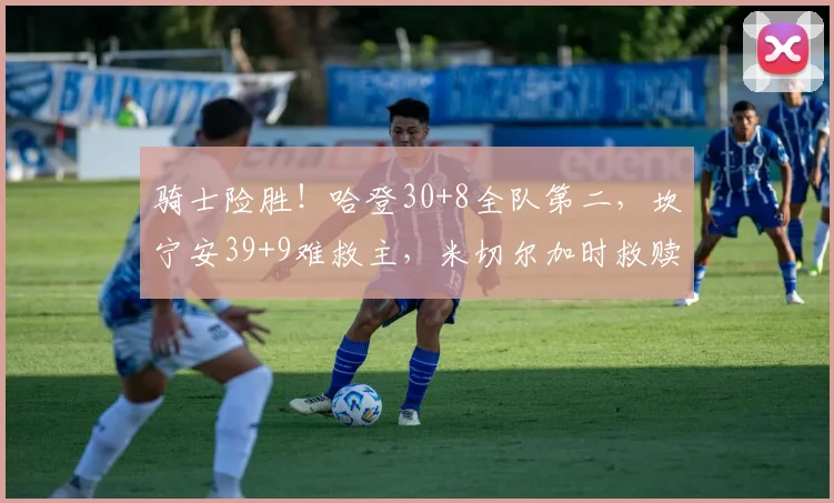 骑士险胜！哈登30+8全队第二，坎宁安39+9难救主，米切尔加时救赎
