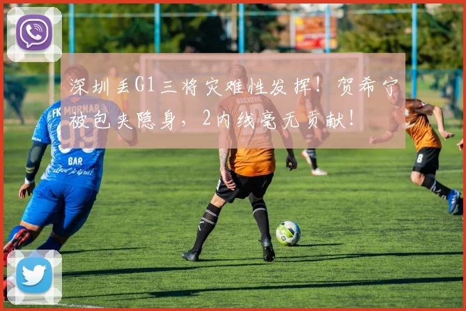 深圳丢G1三将灾难性发挥！贺希宁被包夹隐身，2内线毫无贡献！
