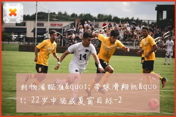 利物浦瞄准"带球滑翔机" 22岁中场成夏窗目标