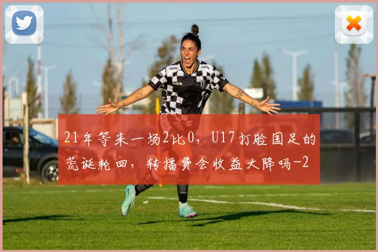 21年等来一场2比0，U17打脸国足的荒诞轮回，转播费会收益大降吗