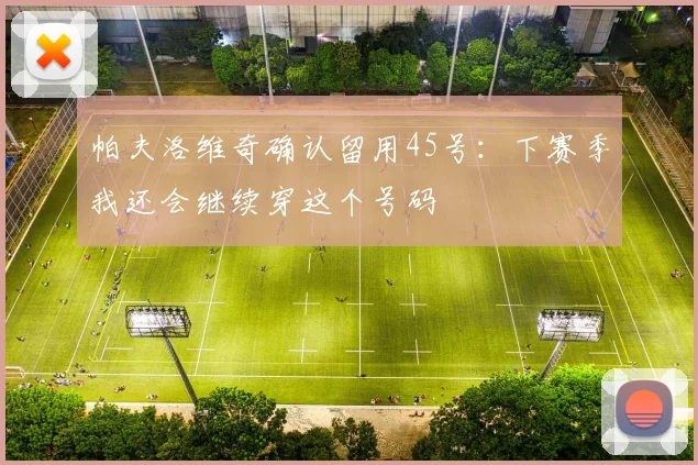 帕夫洛维奇确认留用45号：下赛季我还会继续穿这个号码