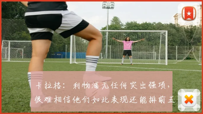 卡拉格：利物浦无任何突出强项，很难相信他们如此表现还能排前五