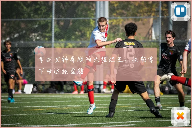 幸运女神眷顾两大摆烂王，快船拿下命运轮盘赌