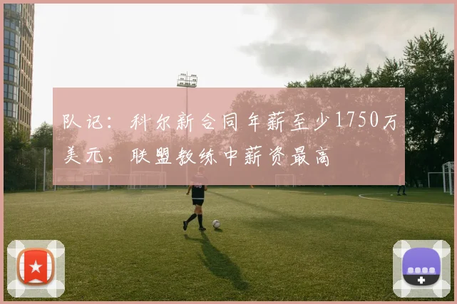 队记：科尔新合同年薪至少1750万美元，联盟教练中薪资最高