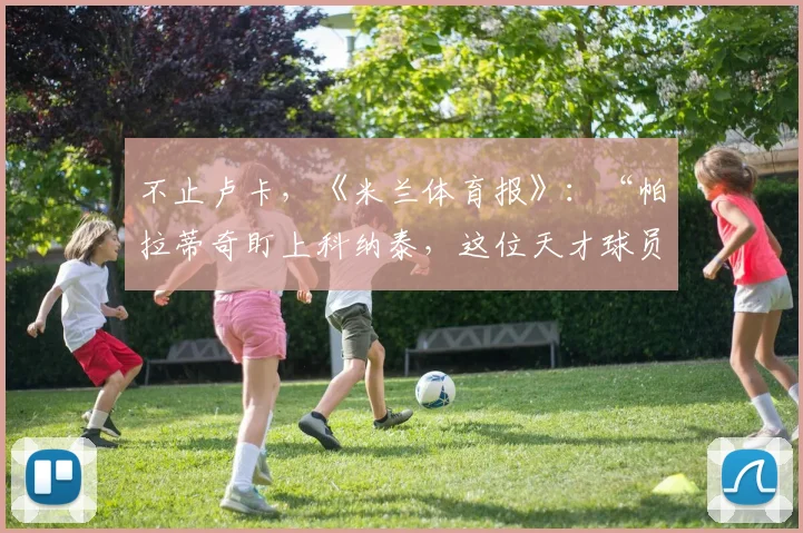 不止卢卡，《米兰体育报》：“帕拉蒂奇盯上科纳泰，这位天才球员”