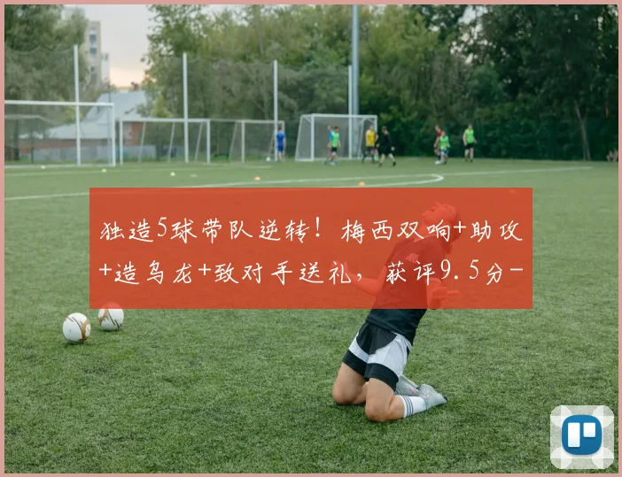 独造5球带队逆转！梅西双响+助攻+造乌龙+致对手送礼，获评9.5分