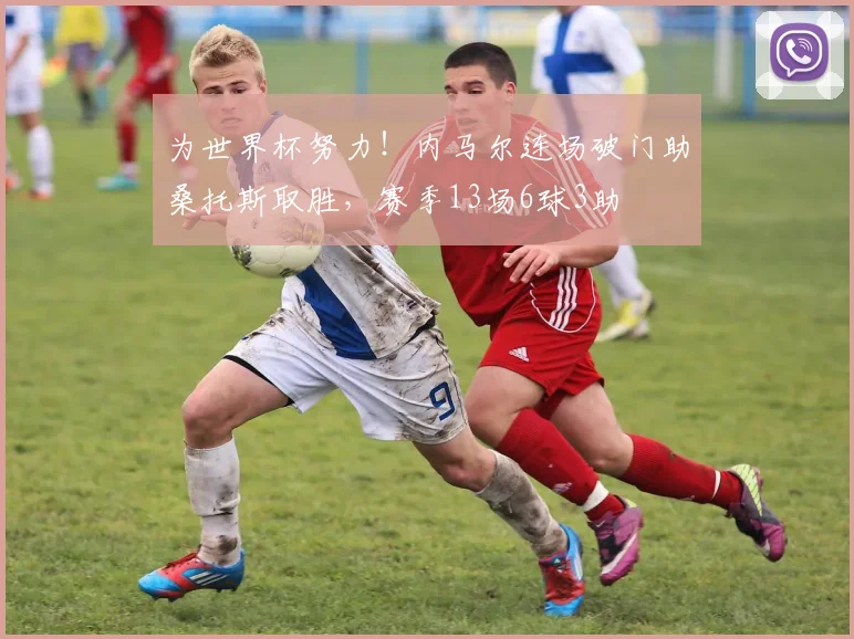 为世界杯努力！内马尔连场破门助桑托斯取胜，赛季13场6球3助