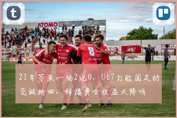21年等来一场2比0，U17打脸国足的荒诞轮回，转播费会收益大降吗