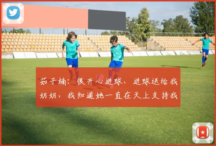 茹子楠：很开心进球，进球送给我奶奶，我知道她一直在天上支持我