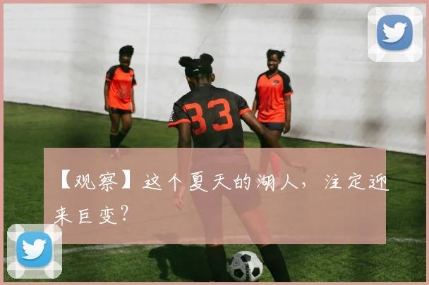 【观察】这个夏天的湖人，注定迎来巨变？