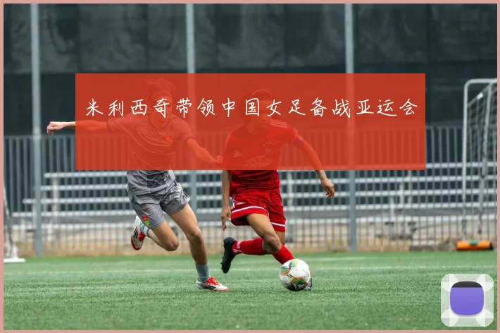 米利西奇带领中国女足备战亚运会