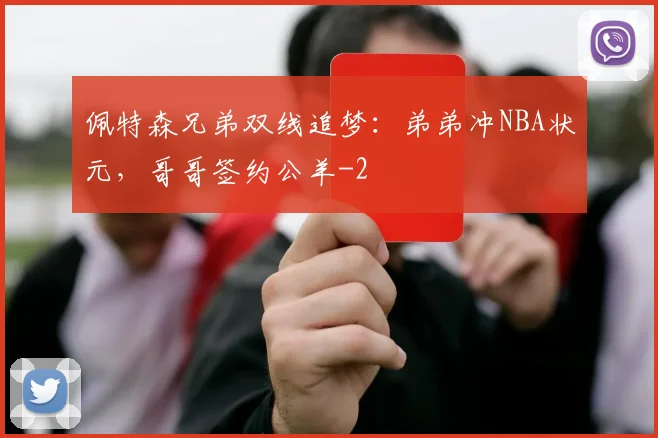 佩特森兄弟双线追梦：弟弟冲NBA状元，哥哥签约公羊