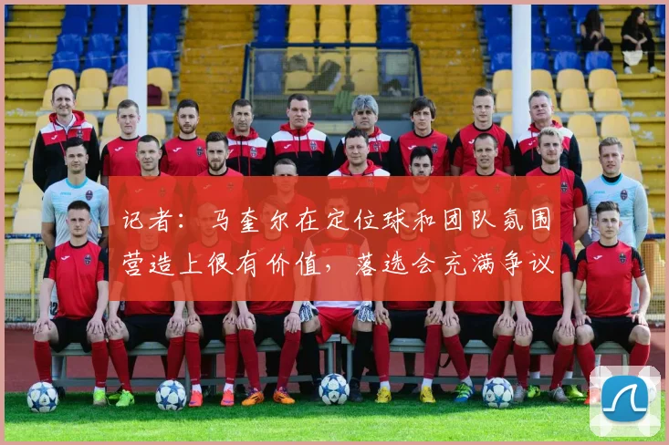 记者：马奎尔在定位球和团队氛围营造上很有价值，落选会充满争议