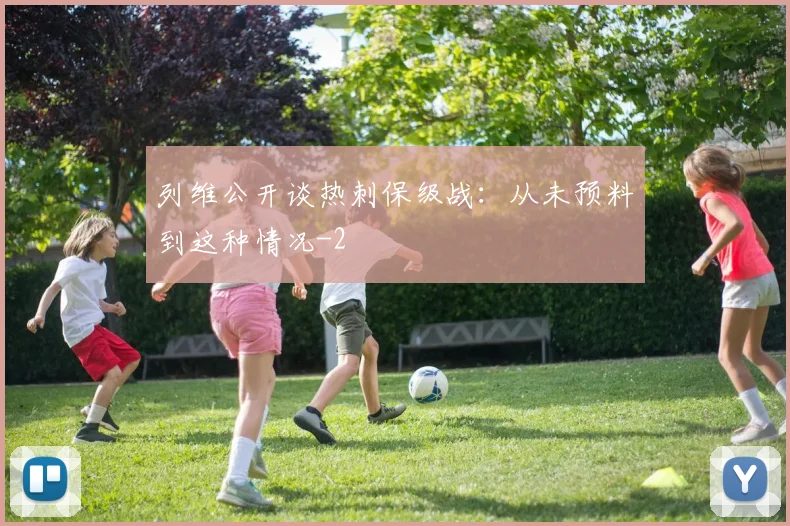 列维公开谈热刺保级战：从未预料到这种情况